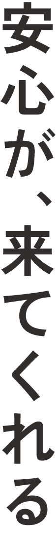 安心が、来てくれる